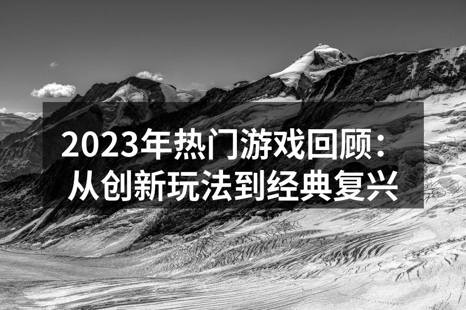 2023年热门游戏回顾：从创新玩法到经典